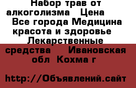 Набор трав от алкоголизма › Цена ­ 800 - Все города Медицина, красота и здоровье » Лекарственные средства   . Ивановская обл.,Кохма г.